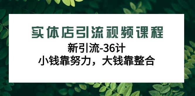 实体店引流视频课程,新引流-36计,小钱靠努力,大钱靠整合(48节课)-蜗牛学社