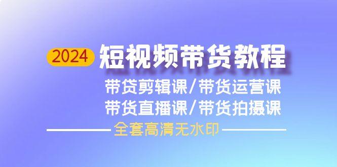 (9929期)短视频带货教程，剪辑课+运营课+直播课+拍摄课(全套高清无水印)