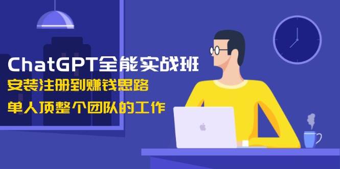 ChatGPT全能实战班,安装注册到赚钱思路,单人顶整个团队的工作-蜗牛学社