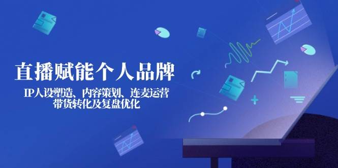 直播赋能个人品牌：IP人设塑造、内容策划、连麦运营、带货转化及复盘优化-蜗牛学社