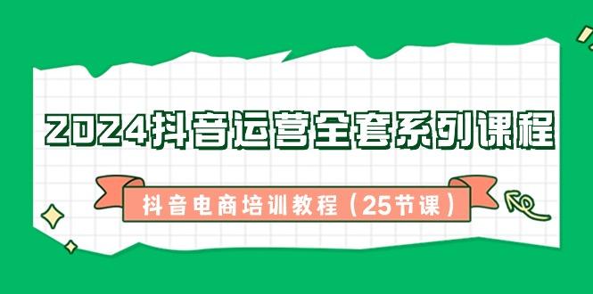 抖音运营全套系列课程-抖音电商培训教程(25节课)