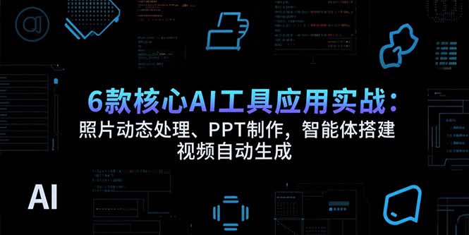 6款核心AI工具应用实战:照片动态处理、PPT制作,智能体搭建 视频自动生成-蜗牛学社