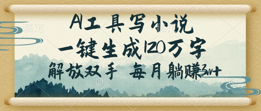 AI工具写小说,一键生成120万字,解放双手,每月躺赚3w+