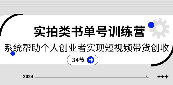实拍类书单号训练营：系统帮助个人创业者实现短视频带货创收-34节