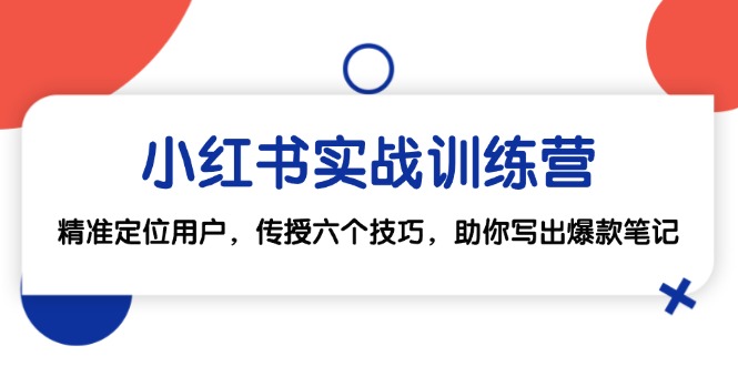 小红书实战训练营：精准定位用户，传授六个技巧，助你写出爆款笔记-蜗牛学社