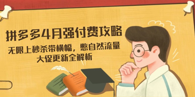 拼多多4月强付费攻略，无限上秒杀带横幅，憋自然流量，大促更新全解析-蜗牛学社