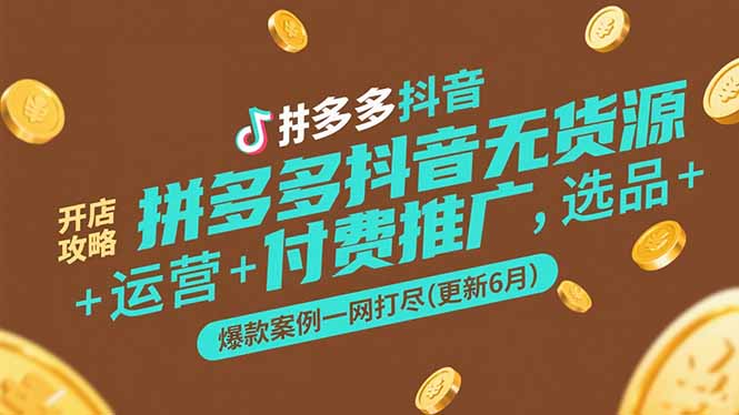 拼多多抖音无货源开店攻略，选品+运营+付费推广+爆款案例一网打尽(更新6月-蜗牛学社