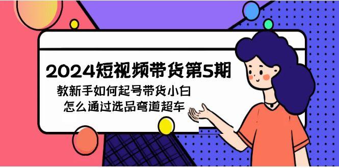 (9844期)短视频带货第5期，教新手如何起号，带货小白怎么通过选品弯道超车