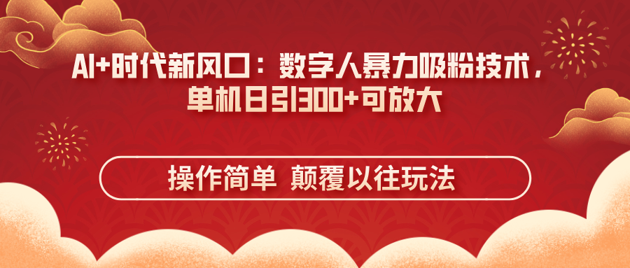 AI+时代新风口:数字人暴力吸粉技术,单机日引300+可放大 操作简单 颠…