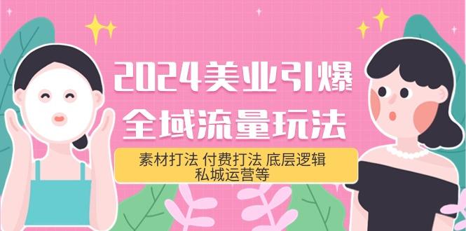 (9867期)美业-引爆全域流量玩法，素材打法 付费打法 底层逻辑 私城运营等(31节)