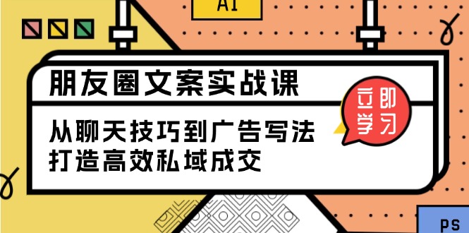 朋友圈文案实战课：从聊天技巧到广告写法，打造高效私域成交-蜗牛学社
