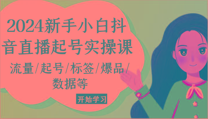 新手小白抖音直播起号实操课,流量/起号/标签/爆品/数据等