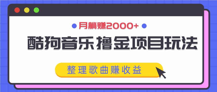酷狗音乐撸金项目玩法,整理歌曲赚收益,月躺赚2000+-蜗牛学社
