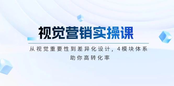 视觉营销实操课, 从视觉重要性到差异化设计, 4模块体系, 助你高转化率-蜗牛学社