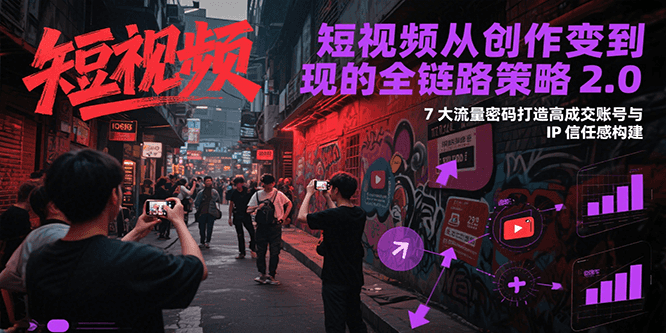 短视频从创作到变现的全链路策略2.0，7大流量密码构建IP信任感打造高成交账号-蜗牛学社