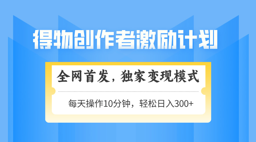 得物创作者激励，变现模式，轻松上手，日入300+可矩阵，可放大-蜗牛学社