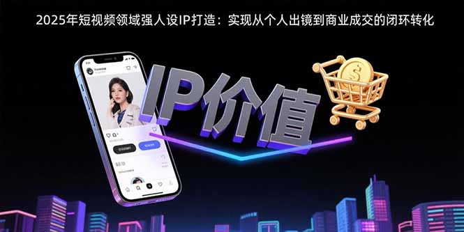 2025年短视频领域人设IP打造:实现从个人出镜到商业成交的闭环转化-蜗牛学社