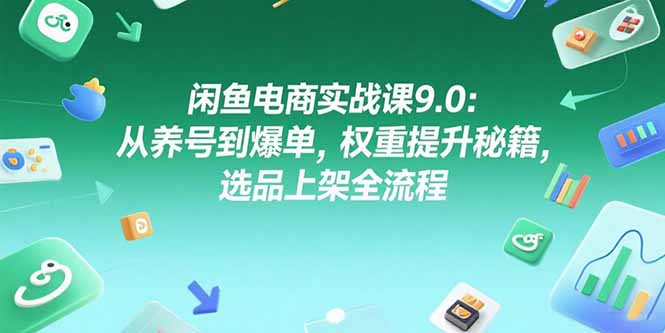 闲鱼电商实战课9.0:从养号到爆单,权重提升秘籍,选品上架全流程-蜗牛学社