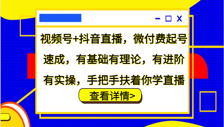 视频号+抖音直播，微付费起号速成，有基础有理论，有进阶有实操，手把手扶着你学直播-蜗牛学社