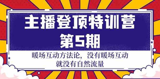 主播登顶特训营第5期:暖场互动方法论 没有暖场互动就没有自然流量(30节)