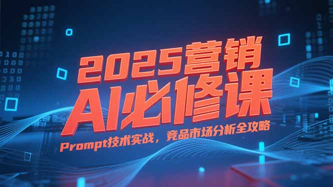 2025营销AI必修课，业务拆解逻辑，Prompt技术实战，竞品市场分析全攻略-蜗牛学社