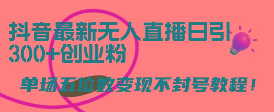 (9366期)抖音最新无人直播日引300+创业粉,单场五位数变现不封号教程!