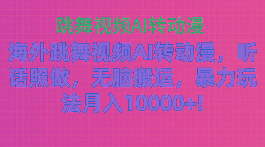 海外跳舞视频AI转动漫,听话照做,无脑搬运,暴力玩法 月入10000+
