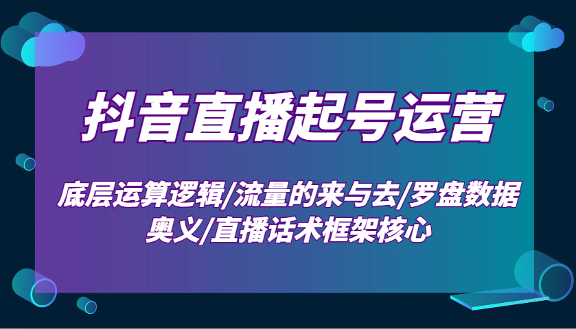 抖音直播起号运营：底层运算逻辑/流量的来与去/罗盘数据奥义/直播话术框架核心-蜗牛学社