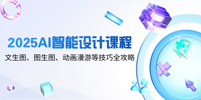 2025AI智能设计课程，文生图、图生图、动画漫游等技巧全攻略-蜗牛学社
