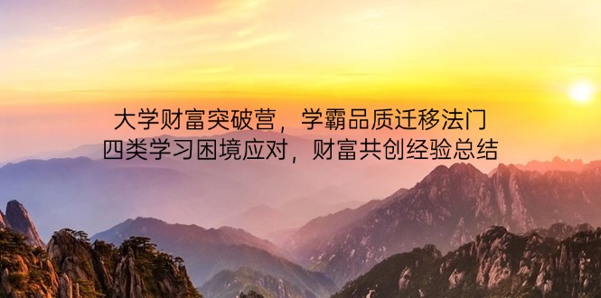 大学财富突破营，学霸品质迁移法门，四类学习困境应对，财富共创经验总结-蜗牛学社