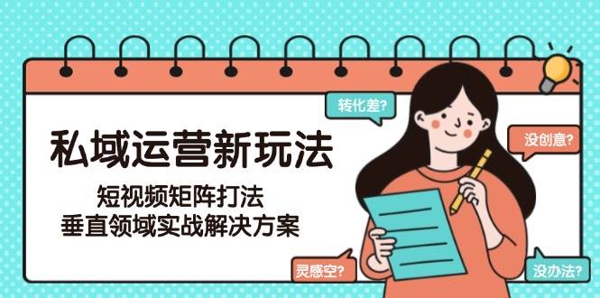 私域运营新玩法,短视频矩阵打法,垂直领域实战解决方案(更新6月)-蜗牛学社