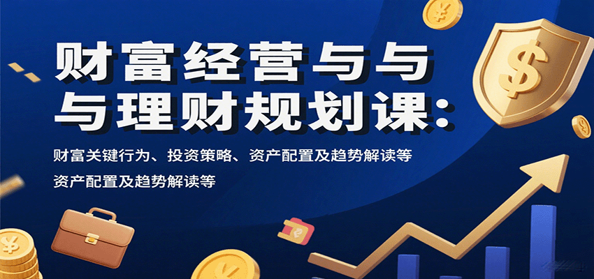 财富经营与理财规划课：财富关键行为、投资策略、资产配置及趋势解读等-蜗牛学社