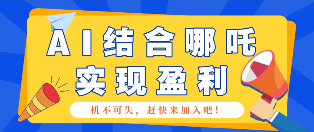 哪咤2爆火,如何利用AI结合哪吒2实现盈利,月收益5000+【附详细教程】