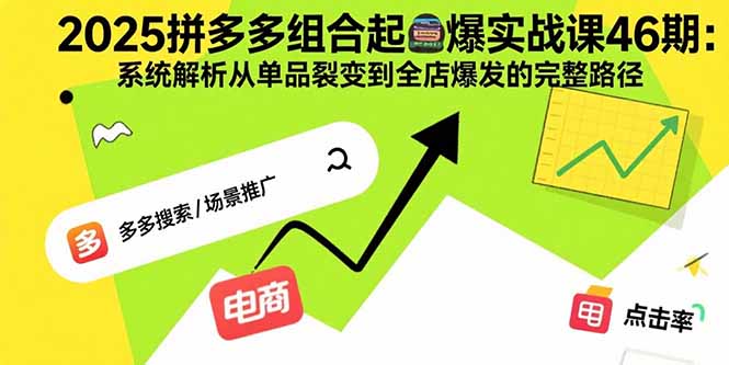 2025拼多多组合起爆实战课46期:系统解析从单品裂变到全店爆发的完整路径-蜗牛学社