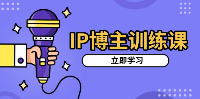 IP博主训练课，定位账号，推荐热门赛道，搭建涨粉架构，拍出更吸粉视频-蜗牛学社