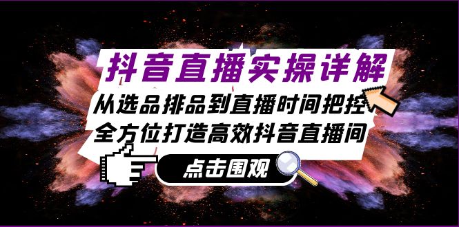 抖音直播实操详解：从选品排品到直播时间把控，全方位打造高效抖音直播间-蜗牛学社