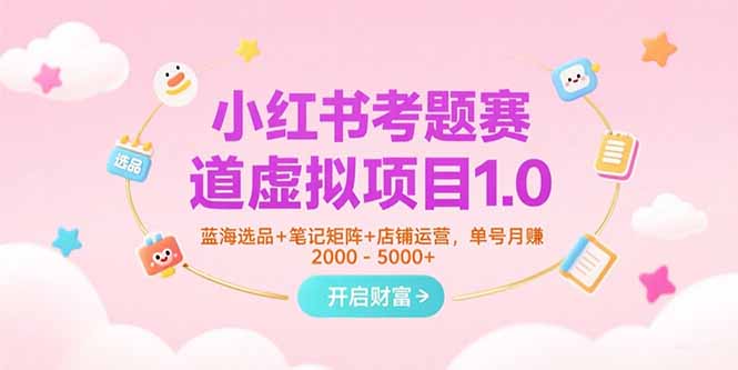 小红书考题赛道虚拟项目1.0，蓝海选品+笔记矩阵+店铺运营，单号月赚5000+-蜗牛学社