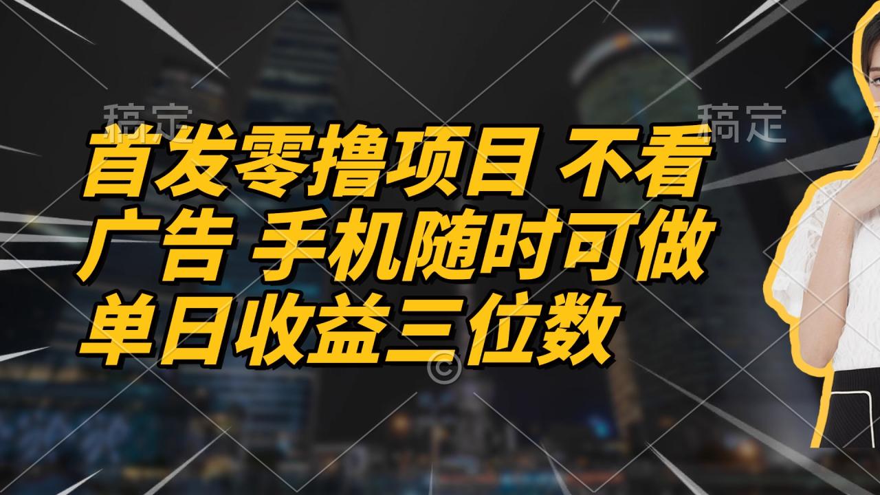 首发零撸项目 不看广告 手机随时可做 单日收益三位数-蜗牛学社