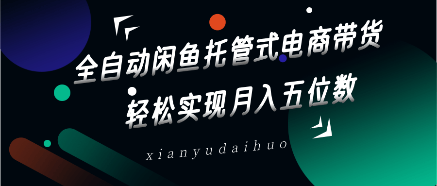 全自动闲鱼托管式电商带货，一部手机和一个闲鱼号就可以开干，轻松实现月入五位数-蜗牛学社