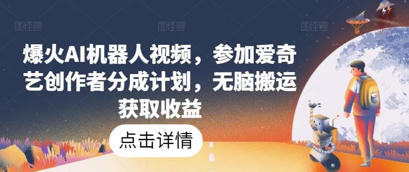 爆火AI机器人视频,参加爱奇艺创作者分成计划,无脑搬运获取收益【揭秘】-蜗牛学社
