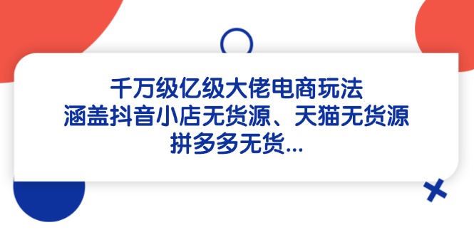 千万级亿级大佬电商玩法:涵盖抖音小店无货源、天猫无货源、拼多多无货…-蜗牛学社