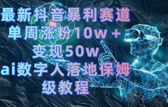 最新抖音暴利赛道,单周涨粉10w+变现50w的ai数字人落地保姆级教程【揭秘】-蜗牛学社