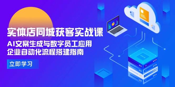 实体店同城获客实战课，AI文案生成与数字员工应用,企业自动化流程搭建指南-蜗牛学社