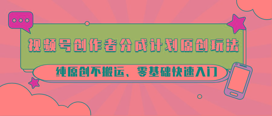 视频号创作者分成计划原创玩法;纯原创不搬运、零基础快速入门-蜗牛学社