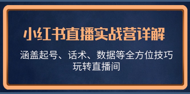 小红书直播实战营详解，涵盖起号、话术、数据等全方位技巧，玩转直播间-蜗牛学社