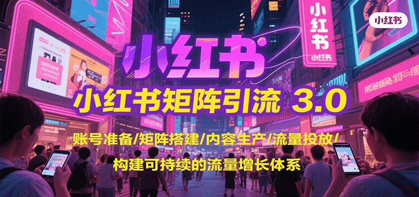 小红书矩阵引流3.0,账号准备/矩阵搭建/内容生产/流量投放/构建可持续的流量增长体系-蜗牛学社