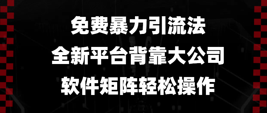 免费暴力引流法,全新平台,背靠大公司,软件矩阵轻松操作