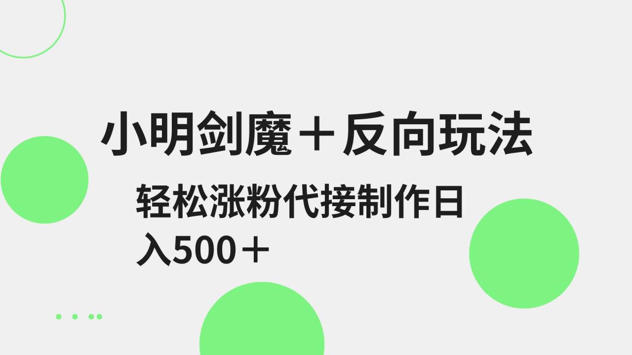 小明剑魔+反向玩法 轻松涨粉 可代接制作日入500+-蜗牛学社