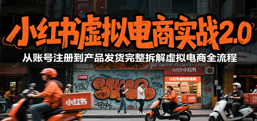 小红书虚拟电商实战2.0,从账号注册到产品发货完整拆解虚拟电商全流程-蜗牛学社