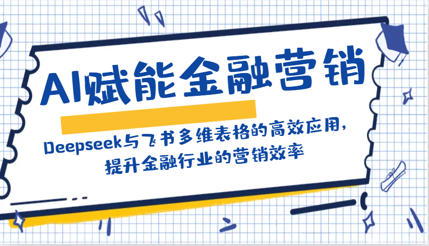 AI赋能金融营销：Deepseek与飞书多维表格的高效应用，提升金融行业的营销效率-蜗牛学社